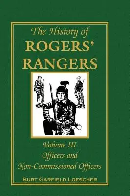 Historia de los Rangers de Rogers, Volumen 3: Oficiales y Suboficiales - The History of Rogers' Rangers, Volume 3: Officers and Non-Commissioned Officers