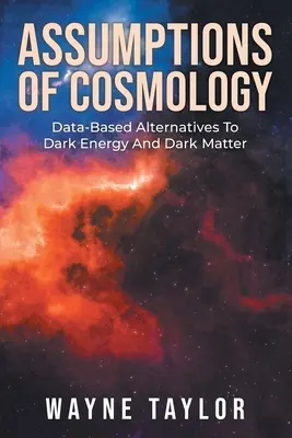 Los supuestos de la cosmología: Alternativas basadas en datos a la energía y la materia oscuras - Assumptions Of Cosmology: Data-Based Alternatives To Dark Energy And Dark Matter