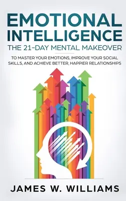 Inteligencia emocional: Los 21 consejos y trucos más efectivos para la conciencia de uno mismo, el control de las emociones y el mejoramiento de la inteligencia emocional. - Emotional Intelligence: The 21-Day Mental Makeover to Master Your Emotions, Improve Your Social Skills, and Achieve Better, Happier Relationsh