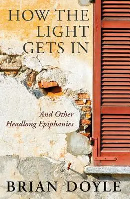 Cómo entra la luz: Y otras epifanías precipitadas - How the Light Gets in: And Other Headlong Epiphanies