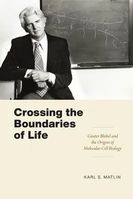 Cruzando los límites de la vida: Gnter Blobel y los orígenes de la biología celular molecular - Crossing the Boundaries of Life: Gnter Blobel and the Origins of Molecular Cell Biology