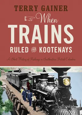 Cuando los trenes dominaban los Kootenays: Breve historia del ferrocarril en el sureste de la Columbia Británica - When Trains Ruled the Kootenays: A Short History of Railways in Southeastern British Columbia