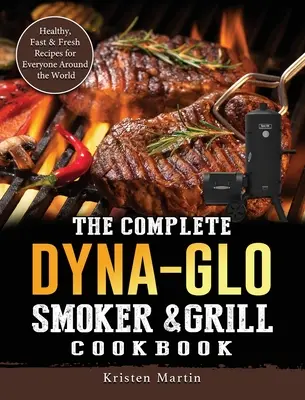 El libro de cocina completo de Dyna-Glo Smoker & Grill: Recetas sanas, rápidas y frescas para todo el mundo - The Complete Dyna-Glo Smoker & Grill Cookbook: Healthy, Fast & Fresh Recipes for Everyone Around the World