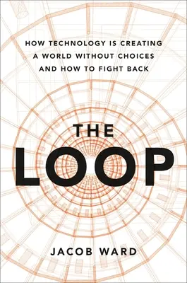 El bucle: Cómo la tecnología está creando un mundo sin opciones y cómo contraatacar - The Loop: How Technology Is Creating a World Without Choices and How to Fight Back