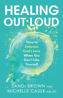 Sanar en voz alta: Cómo abrazar el amor de Dios cuando no te gustas a ti mismo - Healing Out Loud: How to Embrace God's Love When You Don't Like Yourself