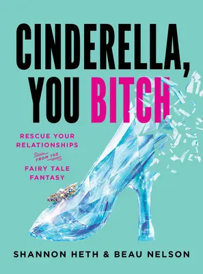 Cenicienta, zorra: Rescata tus relaciones de la fantasía de los cuentos de hadas - Cinderella, You Bitch: Rescue Your Relationships from the Fairy-Tale Fantasy