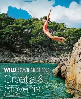 Wild Swimming Croacia y Eslovenia: 120 lagos, ríos y cascadas más bellos - Wild Swimming Croatia & Slovenia: 120 Most Beautiful Lakes, Rivers & Waterfalls