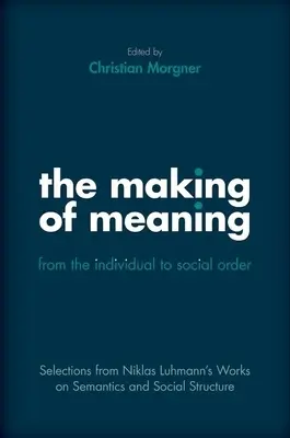 La construcción del sentido: Del individuo al orden social: Selecciones de la obra de Niklas Luhmann sobre la estructura semántica y social - The Making of Meaning: From the Individual to Social Order: Selections from Niklas Luhmann's Works on Semantic and Social Structure