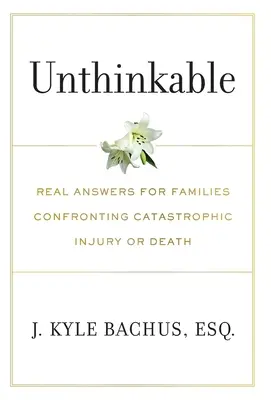 Impensable: Respuestas reales para familias que afrontan lesiones catastróficas o la muerte - Unthinkable: Real Answers For Families Confronting Catastrophic Injury or Death