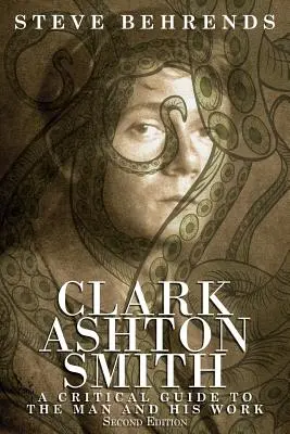 Clark Ashton Smith: Guía crítica del hombre y su obra, segunda edición - Clark Ashton Smith: A Critical Guide to the Man and His Work, Second Edition