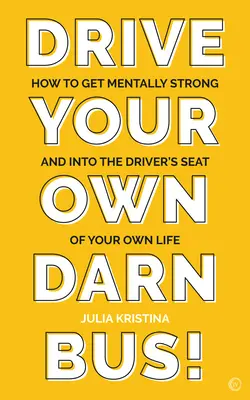 Conduce tu propio autobús: cómo fortalecerte mentalmente y ponerte al volante de tu vida - Drive Your Own Darn Bus!: How to Get Mentally Strong and Into the Driver's Seat of Your Life