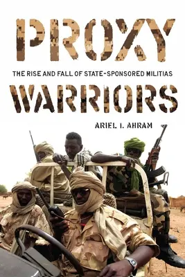 Proxy Warriors: Auge y declive de las milicias estatales - Proxy Warriors: The Rise and Fall of State-Sponsored Militias