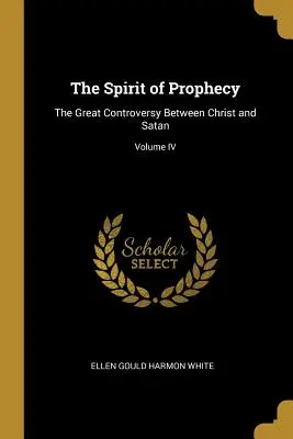 El espíritu de la profecía: La gran controversia entre Cristo y Satanás; Tomo IV - The Spirit of Prophecy: The Great Controversy Between Christ and Satan; Volume IV