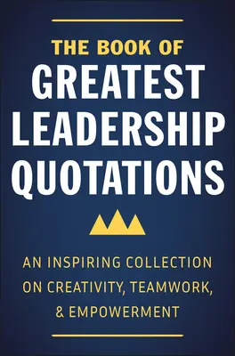 El libro de las mejores citas sobre liderazgo: Una inspiradora colección sobre creatividad, trabajo en equipo y empoderamiento - The Book of Greatest Leadership Quotations: An Inspiring Collection on Creativity, Teamwork, and Empowerment