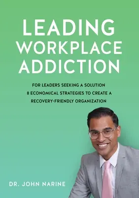 Liderando la Adicción en el Lugar de Trabajo: Para Líderes que Buscan una Solución, 8 Estrategias Económicas para Crear una Organización Favorable a la Recuperación - Leading Workplace Addiction: For Leaders Seeking a Solution, 8 Economical Strategies to Create a Recovery-Friendly Organization