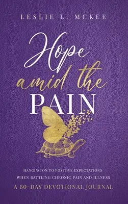 Hope Amid the Pain: Hanging On to Positive Expectations When Battling Chronic Pain and Illness, Diario devocional de 60 días, Tapa dura - Hope Amid the Pain: Hanging On to Positive Expectations When Battling Chronic Pain and Illness, A 60-Day Devotional Journal, Hardcover