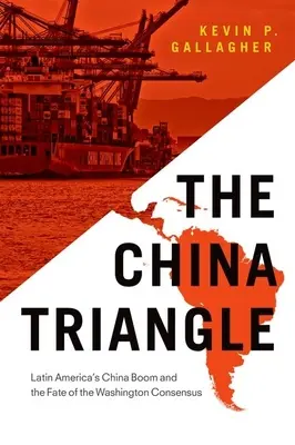 El triángulo de China: El auge de China en América Latina y el destino del Consenso de Washington - The China Triangle: Latin America's China Boom and the Fate of the Washington Consensus