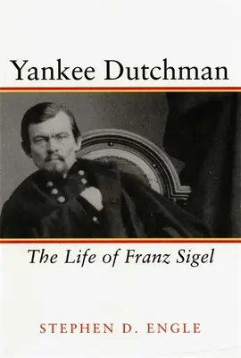 El holandés yanqui: la vida de Franz Sigel - Yankee Dutchman: The Life of Franz Sigel