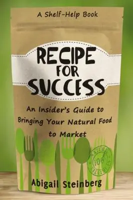 Receta para el éxito: Guía para comercializar alimentos naturales - Recipe for Success: An Insider's Guide to Bringing Your Natural Food to Market