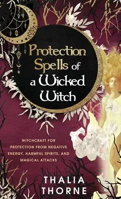 Hechizos de Protección de una Bruja Malvada: Brujería para la Protección contra la Energía Negativa, Espíritus Nocivos y Ataques Mágicos - Protection Spells of a Wicked Witch: Witchcraft for Protection from Negative Energy, Harmful Spirits, and Magical Attacks