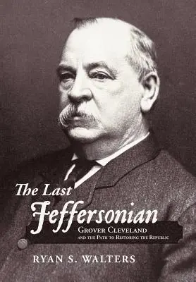 El último Jeffersonian: Grover Cleveland y el camino hacia la restauración de la República - The Last Jeffersonian: Grover Cleveland and the Path to Restoring the Republic