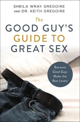 Guía del buen chico para un sexo estupendo: Porque los chicos buenos son los mejores amantes - The Good Guy's Guide to Great Sex: Because Good Guys Make the Best Lovers