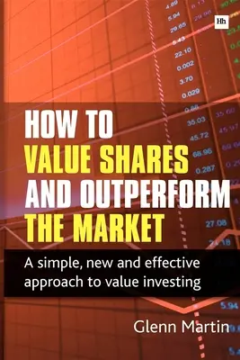 Cómo valorar las acciones y superar al mercado: Un enfoque sencillo, nuevo y eficaz para invertir en valor - How to Value Shares and Outperform the Market: A Simple, New and Effective Approach to Value Investing