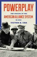 Juego de poder: Los orígenes del sistema de alianzas estadounidense en Asia - Powerplay: The Origins of the American Alliance System in Asia