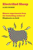 Ovejas electrificadas - Experimentos extraños del autor del bestseller Elefantes en ácido - Electrified Sheep - Bizarre experiments from the bestselling author of Elephants on Acid