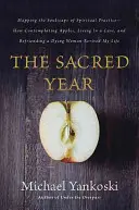 El año sagrado: Mapping the Soulscape of Spiritual Practice -- How Contemplating Apples, Living in a Cave, and Befriending a Dying Wom - The Sacred Year: Mapping the Soulscape of Spiritual Practice -- How Contemplating Apples, Living in a Cave, and Befriending a Dying Wom