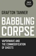 Babbling Corpse: Vaporwave y la mercantilización de los fantasmas - Babbling Corpse: Vaporwave and the Commodification of Ghosts