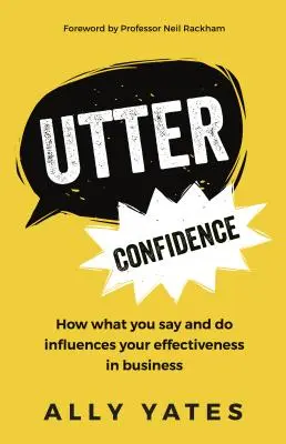 Confianza absoluta: Cómo lo que dices y haces influye en tu eficacia en los negocios - Utter Confidence: How What You Say and Do Influences Your Effectiveness in Business