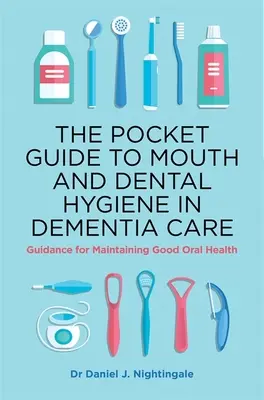 Guía de bolsillo para la higiene bucal y dental en el cuidado de la demencia: Guía para mantener una buena salud bucodental - The Pocket Guide to Mouth and Dental Hygiene in Dementia Care: Guidance for Maintaining Good Oral Health