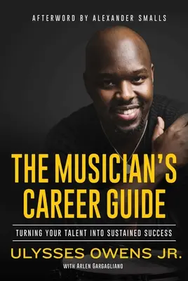 Guía profesional del músico: Convierta su talento en éxito sostenido - The Musician's Career Guide: Turning Your Talent Into Sustained Success