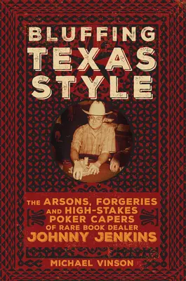 Faroleando al estilo de Texas: Los incendios provocados, las falsificaciones y las travesuras de póquer de alto riesgo de Johnny Jenkins, vendedor de libros raros - Bluffing Texas Style: The Arsons, Forgeries, and High-Stakes Poker Capers of Rare Book Dealer Johnny Jenkins