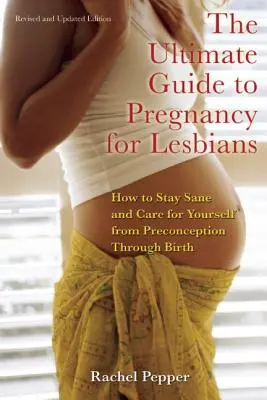 Guía definitiva del embarazo para lesbianas: Cómo mantener la cordura y cuidarse desde la preconcepción hasta el parto - Ultimate Guide to Pregnancy for Lesbians: How to Stay Sane and Care for Yourself from Pre-Conception Through Birth