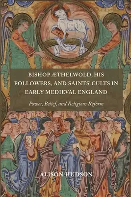 El obispo Thelwold, sus seguidores y los cultos a los santos en la Inglaterra altomedieval: Poder, creencia y reforma religiosa - Bishop Thelwold, His Followers, and Saints' Cults in Early Medieval England: Power, Belief, and Religious Reform