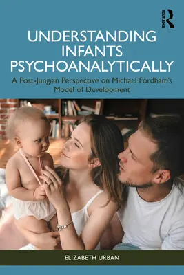 Comprender psicoanalíticamente a los bebés: Una perspectiva postjunguiana sobre el modelo de desarrollo de Michael Fordham - Understanding Infants Psychoanalytically: A Post-Jungian Perspective on Michael Fordham's Model of Development