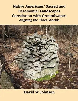 Correlación de los paisajes sagrados y ceremoniales de los nativos americanos con las aguas subterráneas: Alineación de los tres mundos - Native Americans' Sacred and Ceremonial Landscapes Correlation with Groundwater: Aligning the Three Worlds