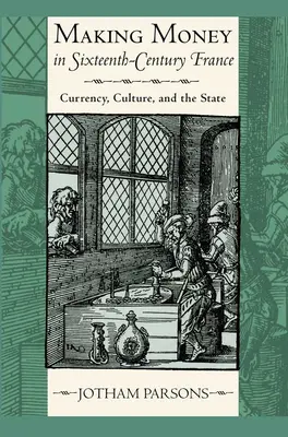 Making Money in Sixteenth-Century France: Moneda, cultura y Estado - Making Money in Sixteenth-Century France: Currency, Culture, and the State