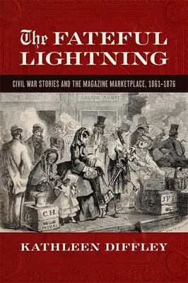 Fateful Lightning: Las historias de la Guerra Civil y el mercado de las revistas, 1861-1876 - Fateful Lightning: Civil War Stories and the Magazine Marketplace, 1861-1876