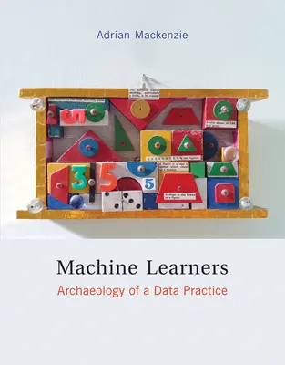 Machine Learners - Archaeology of a Data Practice (Mackenzie Adrian (Profesor de la Universidad de Lancaster)) - Machine Learners - Archaeology of a Data Practice (Mackenzie Adrian (Professor Lancaster University))