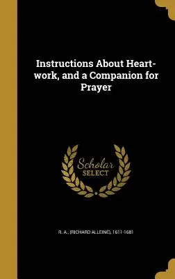 Instrucciones sobre el trabajo del corazón y un compañero de oración (R. a. (Richard Alleine) 1611-1681) - Instructions about Heart-Work, and a Companion for Prayer (R. a. (Richard Alleine) 1611-1681)