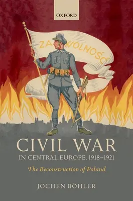 Guerra civil en Europa Central, 1918-1921: La reconstrucción de Polonia - Civil War in Central Europe, 1918-1921: The Reconstruction of Poland