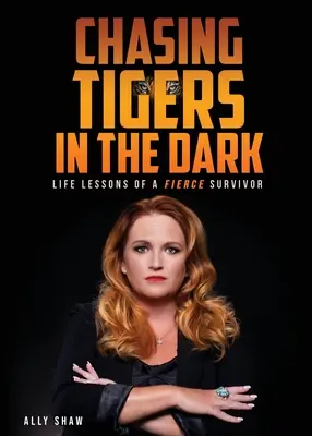 Persiguiendo tigres en la oscuridad: lecciones de vida de una feroz superviviente - Chasing Tigers in the Dark: Life Lessons of a Fierce Survivor