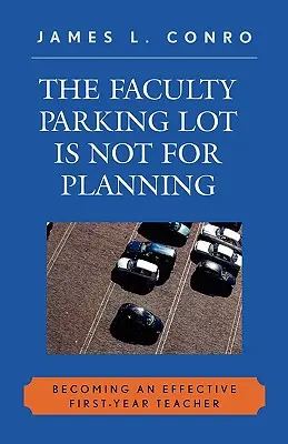 El aparcamiento de la facultad no es para hacer planes Cómo convertirse en un profesor eficaz de primer año - The Faculty Parking Lot Is Not for Planning: Becoming an Effective First-Year Teacher