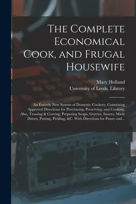 El cocinero económico completo y el ama de casa frugal: un sistema completamente nuevo de cocina doméstica, que contiene instrucciones aprobadas para comprar, conservar y utilizar los alimentos. - The Complete Economical Cook, and Frugal Housewife: an Entirely New System of Domestic Cookery, Containing Approved Directions for Purchasing, Preserv