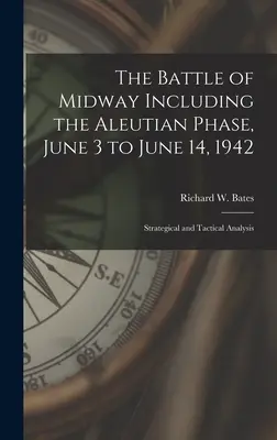La batalla de Midway, incluida la fase de las Aleutianas, del 3 al 14 de junio de 1942: Análisis Estratégico y Táctico - The Battle of Midway Including the Aleutian Phase, June 3 to June 14, 1942: Strategical and Tactical Analysis