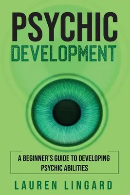 Desarrollo Psíquico: Guía para principiantes para desarrollar habilidades psíquicas - Psychic Development: A Beginner's Guide to Developing Psychic Abilities