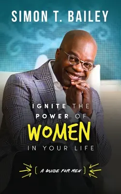 Enciende el poder de las mujeres en tu vida - Guía para hombres - Ignite the Power of Women in Your Life - a Guide for Men